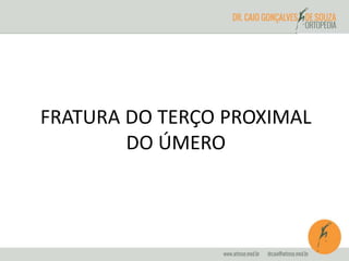 FRATURA DO TERÇO PROXIMAL 
DO ÚMERO 
 
