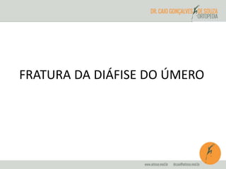 FRATURA DA DIÁFISE DO ÚMERO 
 