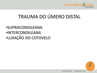TRAUMA DO ÚMERO DISTAL 
•SUPRACONDILEANA 
•INTERCONDILEANA 
•LUXAÇÃO DO COTOVELO 
 