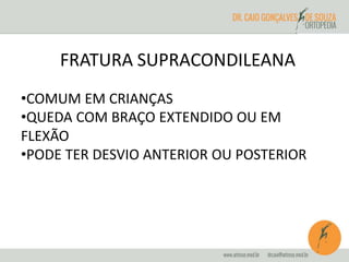 FRATURA SUPRACONDILEANA 
•COMUM EM CRIANÇAS 
•QUEDA COM BRAÇO EXTENDIDO OU EM 
FLEXÃO 
•PODE TER DESVIO ANTERIOR OU POSTERIOR 
 