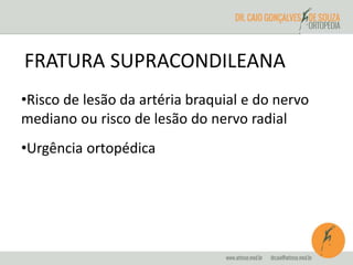 FRATURA SUPRACONDILEANA 
•Risco de lesão da artéria braquial e do nervo 
mediano ou risco de lesão do nervo radial 
•Urgência ortopédica 
 