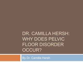 DR. CAMILLA HERSH:
WHY DOES PELVIC
FLOOR DISORDER
OCCUR?
By Dr. Camilla Hersh

 