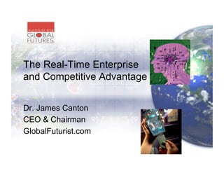 The Real-Time Enterprise
and Competitive Advantage


Dr. James Canton
CEO & Chairman
GlobalFuturist.com
 