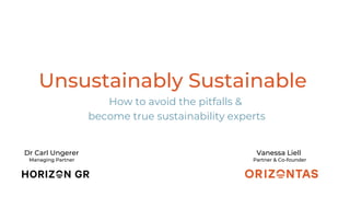 Unsustainably Sustainable
How to avoid the pitfalls &
become true sustainability experts
Vanessa Liell
Partner & Co-founder
Dr Carl Ungerer
Managing Partner
 