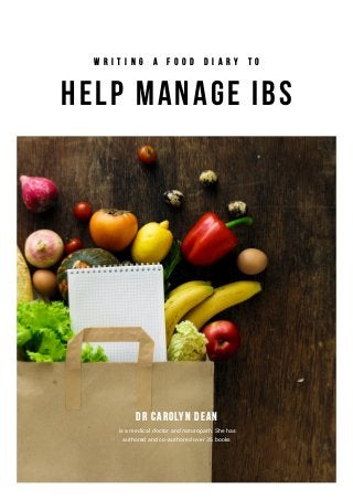 Help Manage IBS
Dr Carolyn Dean
W r i t i n g a F o o d D i a r y t o
is a medical doctor and naturopath. She has
authored and co-authored over 35 books
 