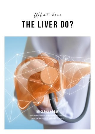 the Liver Do?
Dr Carolyn Dean
is a medical doctor and naturopath. She has
authored and co-authored over 35 books
W h a t d o e s
 