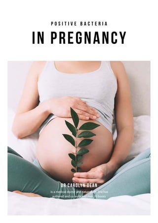 In Pregnancy
Dr Carolyn Dean
P o s i t i v e B a c t e r i a
is a medical doctor and naturopath. She has
authored and co-authored over 35 books
 