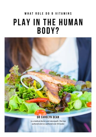 Play in the Human
Body?
Dr Carolyn Dean
W h a t R o l e D o B V i t a m i n s
is a medical doctor and naturopath. She has
authored and co-authored over 35 books
 