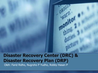 Disaster Recovery Center (DRC) &
Disaster Recovery Plan (DRP)
Oleh: Farid Ridho, Nugroho P Yudho, Robby Hasan P
 