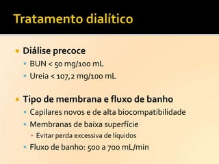 

Diálise precoce
 BUN < 50 mg/100 mL
 Ureia < 107,2 mg/100 mL



Tipo de membrana e fluxo de banho
 Capilares novos e de alta biocompatibilidade
 Membranas de baixa superfície
▪ Evitar perda excessiva de líquidos
 Fluxo de banho: 500 a 700 mL/min

 