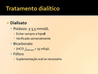 

Dialisato
 Potássio: 3-3,5 mmol/L
▪ Evitar sempre a hipoK
▪ Verificado semanalmente
 Bicarbonato
▪ [HCO-3]dialisato = 25 mEq/L
 Fóforo
▪ Suplementação oral se necessário

 