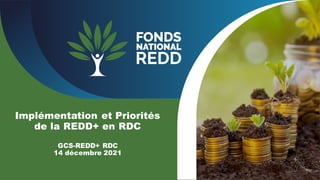 Implémentation et Priorités
de la REDD+ en RDC
GCS-REDD+ RDC
14 décembre 2021
 