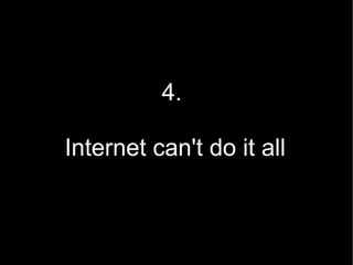 4.

Internet can't do it all


                    10
 