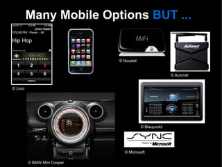 Many Mobile Options BUT ...


                                       © Novatel


                                                                 © Autonet


© Livio




                                                   © Blaupunkt




                                         © Microsoft
                              © ROKU                        15
          © BMW Mini Cooper
 