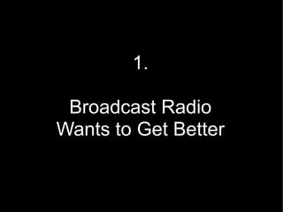 1.

 Broadcast Radio
Wants to Get Better


                3
 