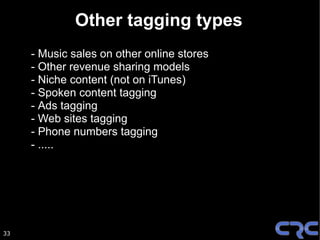 Other tagging types
     - Music sales on other online stores
     - Other revenue sharing models
     - Niche content (not on iTunes)
     - Spoken content tagging
     - Ads tagging
     - Web sites tagging
     - Phone numbers tagging
     - .....




33
 