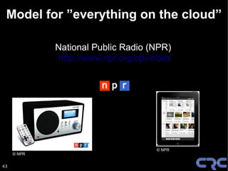 Model for ”everything on the cloud”

             National Public Radio (NPR)
             http://www.npr.org/api/index




                                     © NPR
     © NPR


43
 