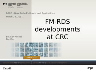 DRCG - New Radio Platforms and Applications
March 22, 2011

                            FM-RDS
                         developments
By Jean-Michel
Bouffard                    at CRC
 
