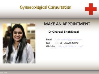 Row 1 Row 2 Row 3 Row 4
0
2
4
6
8
10
12
Column 1
Column 2
Column 3
MAKE AN APPOINTMENTMAKE AN APPOINTMENT
Gynaecological ConsultationGynaecological Consultation
Dr.Chaitasi Shah Desai
Email : drchaitasi@gmail.com
Call : (+91) 96620 22070
Website : http://drchaitasi.com/
 