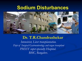Dr. T.R.Chandrashekar
Intensivist, Liver transplantation.
Dept of Surgical Gastroenterology and organ transplant
PMSSY super-specialty Hospital.
BMC, Bangalore.
Sodium Disturbances
 