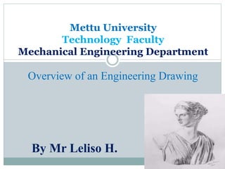 Overview of an Engineering Drawing
Mettu University
Technology Faculty
Mechanical Engineering Department
By Mr Leliso H.
 