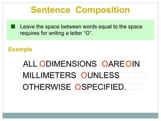 Leave the space between words equal to the space
requires for writing a letter “O”.
Example
Sentence Composition
ALL DIMENSIONS ARE IN
MILLIMETERS
O O O
OUNLESS
OTHERWISE SPECIFIED.O
 