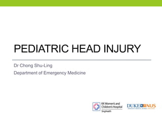 PEDIATRIC HEAD INJURY 
Dr Chong Shu-Ling 
Department of Emergency Medicine 
 