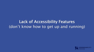 Lack of Accessibility Features
(don’t know how to get up and running)
 