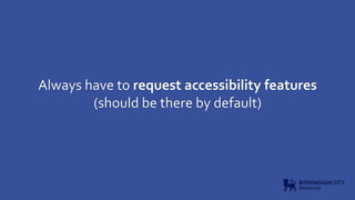 Always have to request accessibility features
(should be there by default)
 