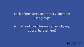 Lack of measures to protect vulnerable
user groups
(could lead to exclusion, cyberbullying,
abuse, harassment)
 