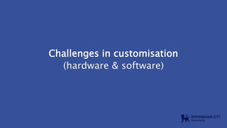 Challenges in customisation
(hardware & software)
 