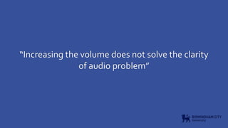 “Increasing the volume does not solve the clarity
of audio problem”
 