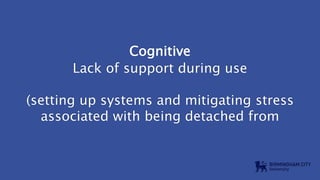 Cognitive
Lack of support during use
(setting up systems and mitigating stress
associated with being detached from
 