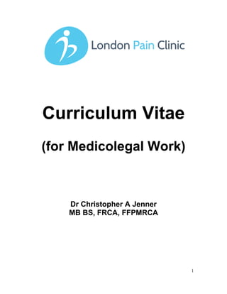 Curriculum Vitae
(for Medicolegal Work)



    Dr Christopher A Jenner
    MB BS, FRCA, FFPMRCA




                              1
 