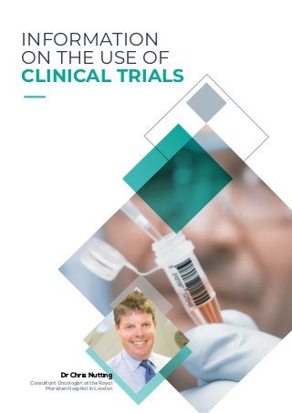 Dr Chris Nutting
Consultant Oncologist at the Royal
Marsden Hospital in London
INFORMATION
ON THE USE OF
CLINICAL TRIALS
 