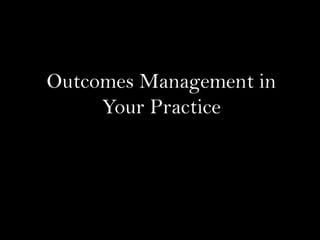 Outcomes Management in
Your Practice
 