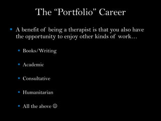 The “Portfolio” Career
 A benefit of being a therapist is that you also have
the opportunity to enjoy other kinds of work…
 Books/Writing
 Academic
 Consultative
 Humanitarian
 All the above 
 