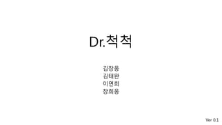 Dr.척척
김장웅
김태완
이연희
장희웅
Ver 0.1
 