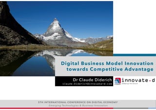 innovate.dShaping the future
innovate.dShaping the future
Digital Business Model Innovation
towards Competitive Advantage
Dr Claude Diderich
claude.Diderich@innovate-d.com
5TH INTERNATIONAL CONFERENCE ON DIGITAL ECONOMY
Emerging Technologies & Business Innovation
 