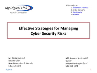 Effective Strategies for Managing
Cyber Security Risks
06/17/15 1
NTE Business Services LLC
Owner
Independent Agent for IT
585-314-1824
My Digital Link LLC
Reseller CTO
Next Generation IT Specialty
585-314-1824
With credits to:
1- paloalto NETWORKS
2- Aruba Networks
3- DataGravity
2 - Nutanix
 