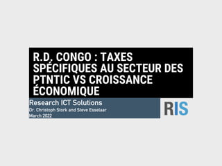 R.D. CONGO : TAXES
SPÉCIFIQUES AU SECTEUR DES
PTNTIC VS CROISSANCE
ÉCONOMIQUE
Research ICT Solutions
Dr. Christoph Stork and Steve Esselaar
March 2022
 