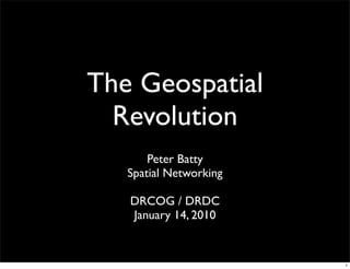 The Geospatial
  Revolution
       Peter Batty
   Spatial Networking

   DRCOG / DRDC
   January 14, 2010


                        1
 