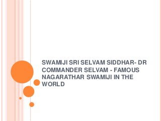 SWAMIJI SRI SELVAM SIDDHAR- DR
COMMANDER SELVAM - FAMOUS
NAGARATHAR SWAMIJI IN THE
WORLD

 