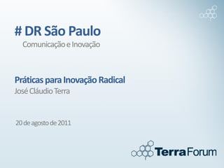 # DR São Paulo
  Comunicação e Inovação



Práticas para Inovação Radical
José Cláudio Terra


20 de agosto de 2011
 