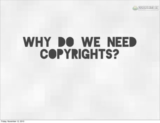 Why do we need
copyrights?
Friday, November 12, 2010
 