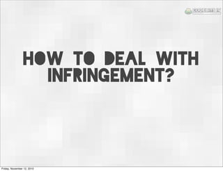 How to deal with
infringement?
Friday, November 12, 2010
 