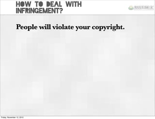 How to deal with
infringement?
People will violate your copyright.
Friday, November 12, 2010
 