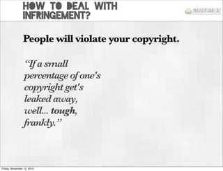 How to deal with
infringement?
People will violate your copyright.
“Ifasmall
percentageofone's
copyrightget's
leakedaway,
...