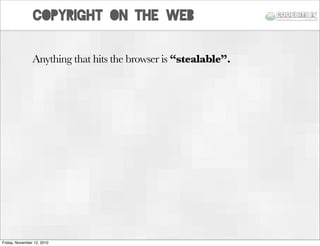 copyright on the web
Anything that hits the browser is “stealable”.
Friday, November 12, 2010
 