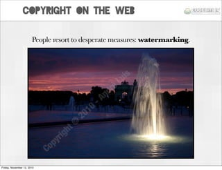 copyright on the web
People resort to desperate measures: watermarking.
Friday, November 12, 2010
 